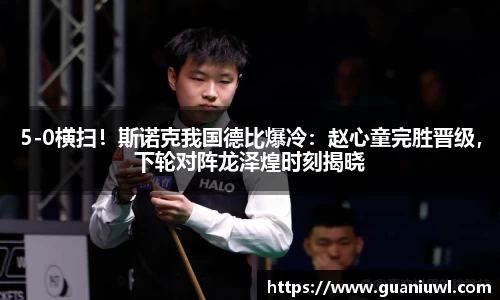 5-0横扫！斯诺克我国德比爆冷：赵心童完胜晋级，下轮对阵龙泽煌时刻揭晓