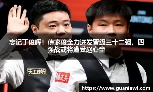 忘记丁俊晖！傅家俊全力迸发晋级三十二强，四强战或将遭受赵心童