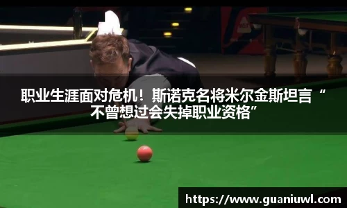 职业生涯面对危机！斯诺克名将米尔金斯坦言“不曾想过会失掉职业资格”