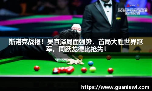 斯诺克战报！吴宜泽局面强势，首局大胜世界冠军，周跃龙德比抢先！