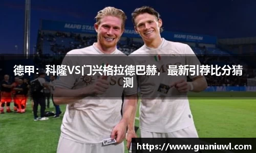 德甲：科隆VS门兴格拉德巴赫，最新引荐比分猜测